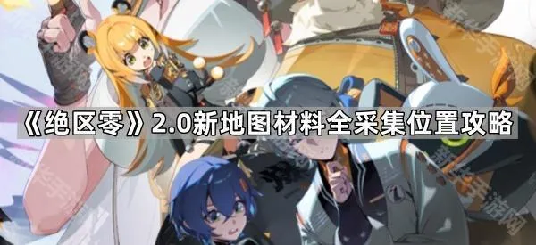 《绝区零》2.0新地图材料全采集位置攻略